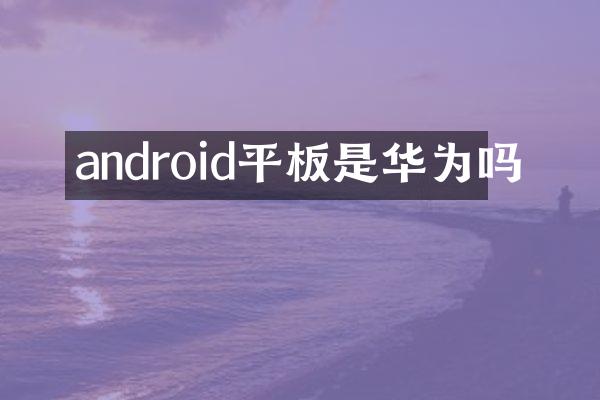 android平板是华为吗