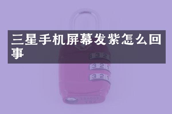 三星手机屏幕发紫怎么回事