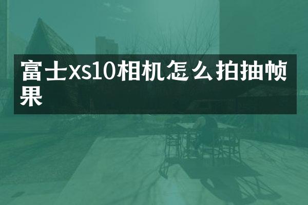 富士xs10相机怎么拍抽帧效果