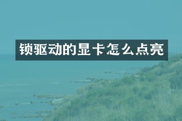 锁驱动的显卡怎么点亮