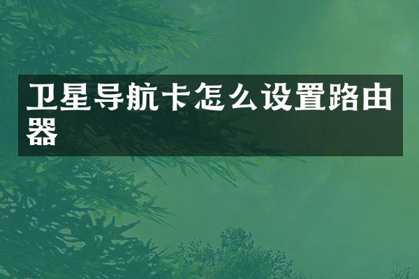 卫星导航卡怎么设置路由器