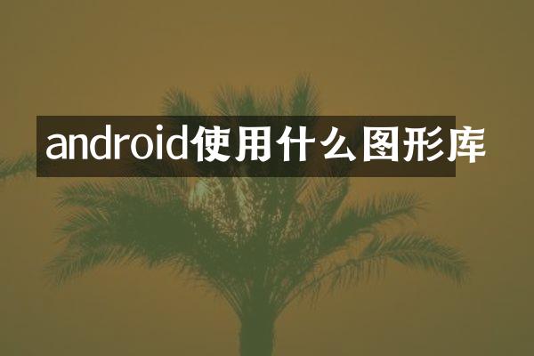 android使用什么图形库