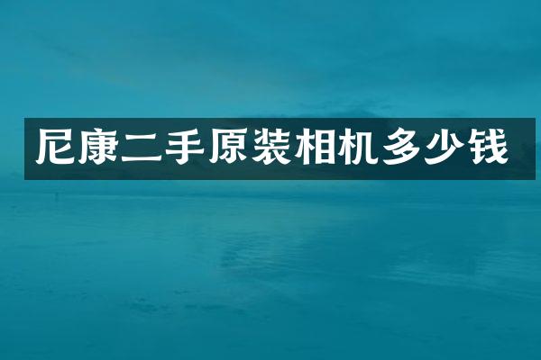 尼康二手原装相机多少钱