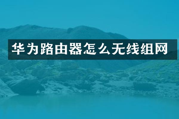 华为路由器怎么无线组网