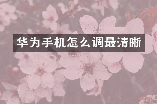 华为手机怎么调最清晰