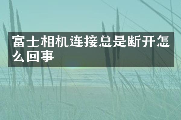 富士相机连接总是断开怎么回事
