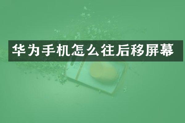华为手机怎么往后移屏幕