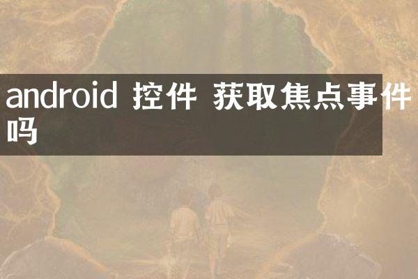 android 控件 获取焦点事件吗