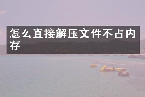 怎么直接解压文件不占内存
