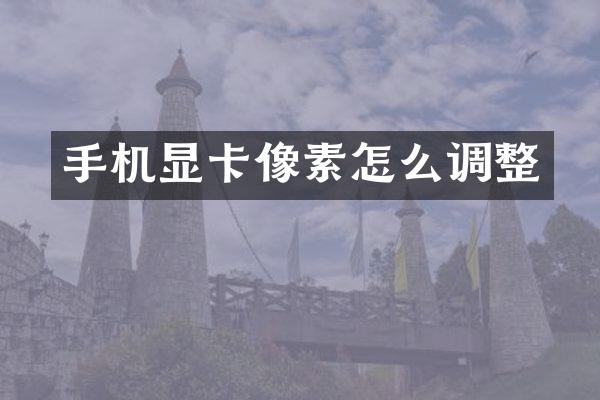 手机显卡像素怎么调整