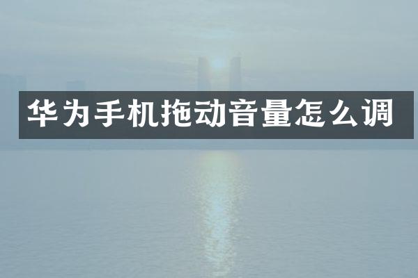 华为手机拖动音量怎么调