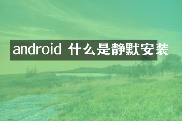 android 什么是静默安装
