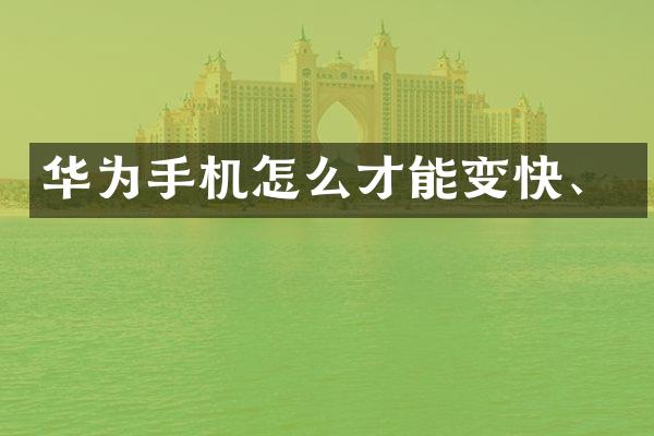 华为手机怎么才能变快、