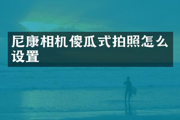 尼康相机傻瓜式拍照怎么设置