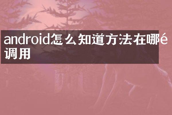 android怎么知道方法在哪里调用