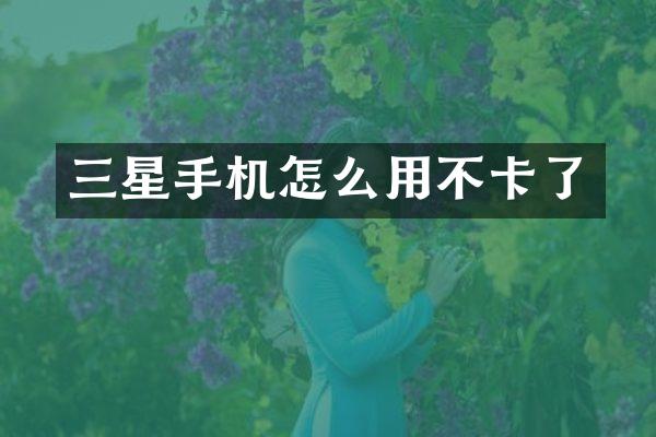 三星手机怎么用不卡了