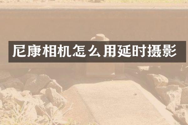 尼康相机怎么用延时摄影