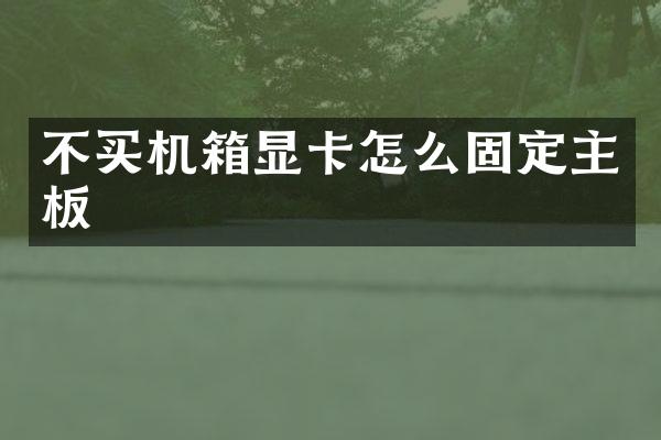 不买机箱显卡怎么固定主板