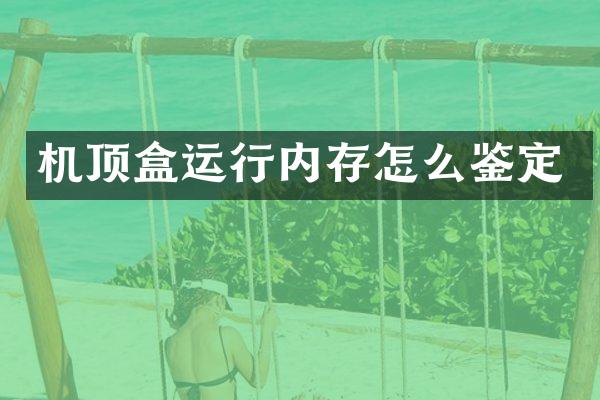 机顶盒运行内存怎么鉴定