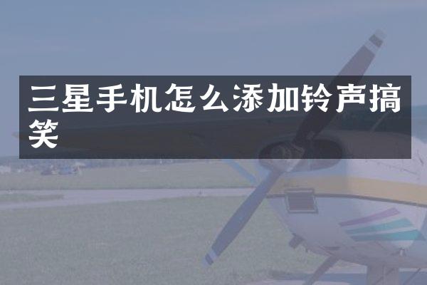 三星手机怎么添加铃声搞笑