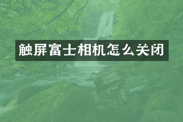 触屏富士相机怎么关闭