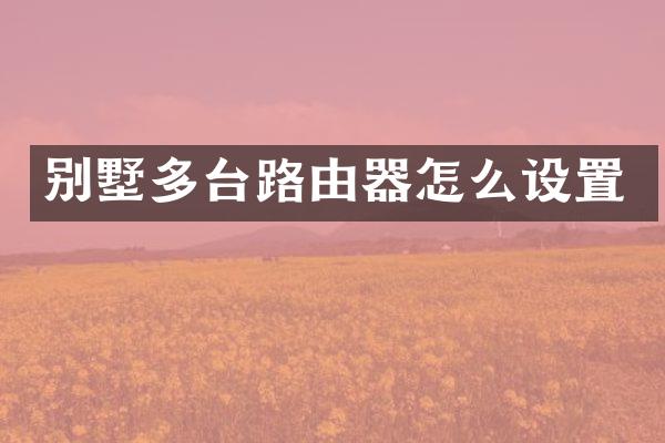 别墅多台路由器怎么设置