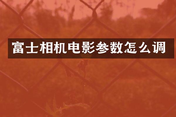 富士相机电影参数怎么调