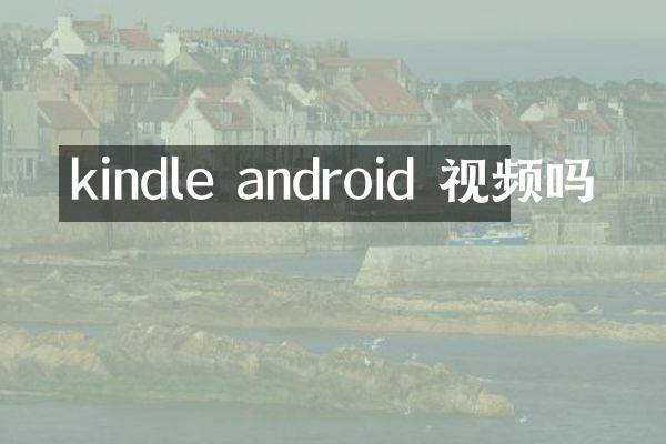 kindle android 视频吗