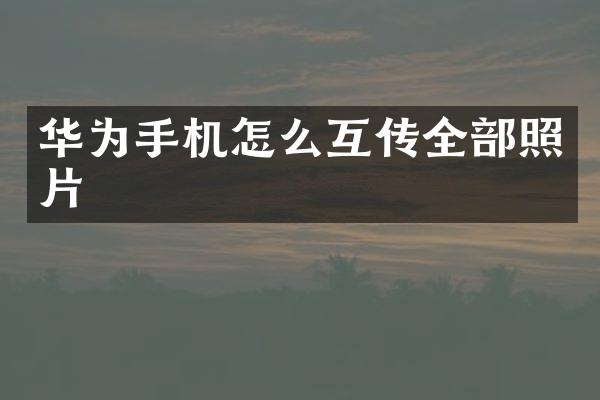华为手机怎么互传全部照片