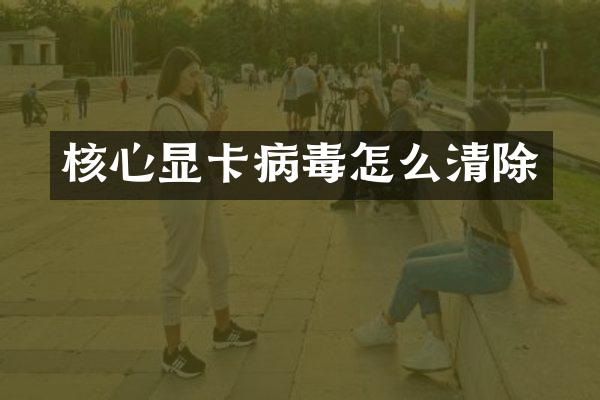 核心显卡病毒怎么清除