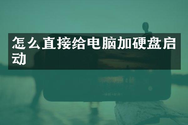 怎么直接给电脑加硬盘启动