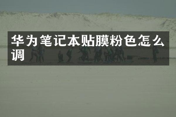 华为笔记本贴膜粉色怎么调