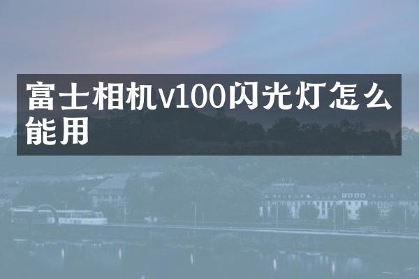 富士相机v100闪光灯怎么不能用