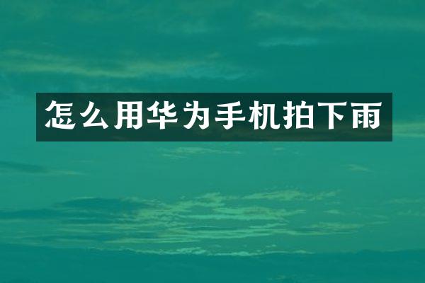 怎么用华为手机拍下雨
