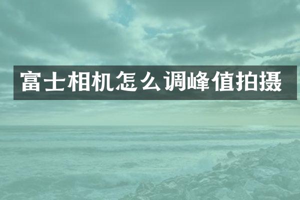 富士相机怎么调峰值拍摄
