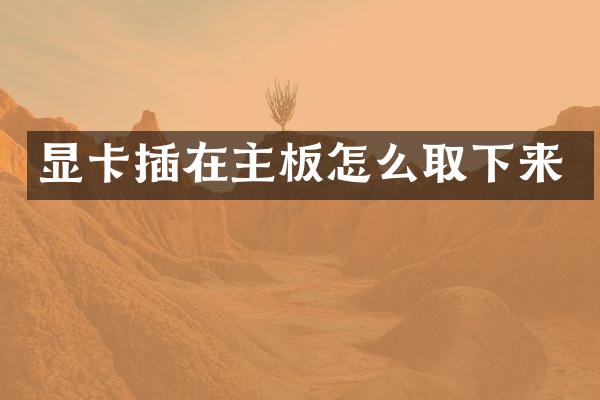 显卡插在主板怎么取下来