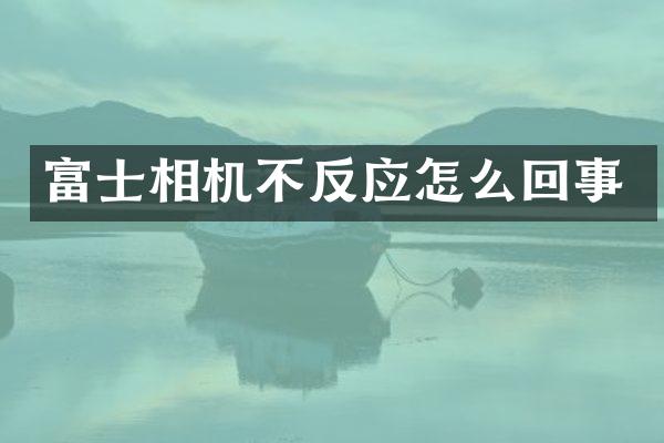 富士相机不反应怎么回事