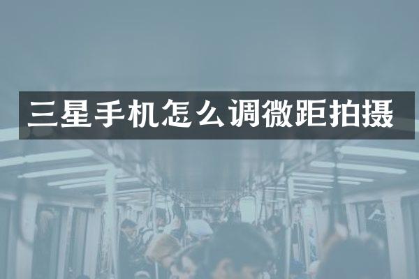 三星手机怎么调微距拍摄