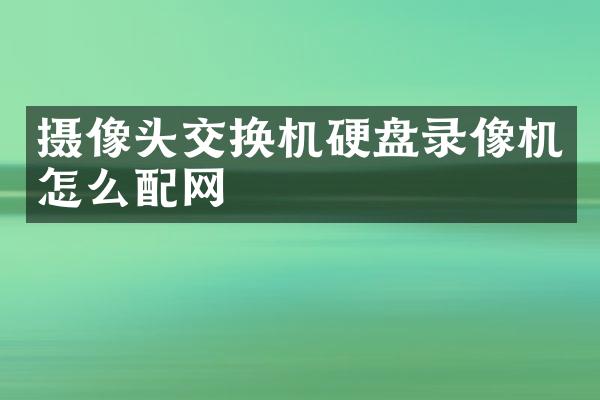 摄像头交换机硬盘录像机怎么配网