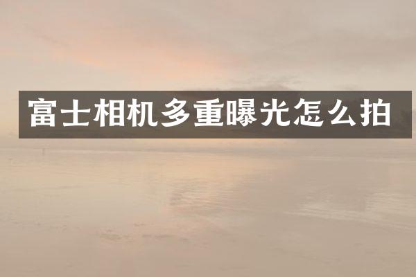 富士相机多重曝光怎么拍