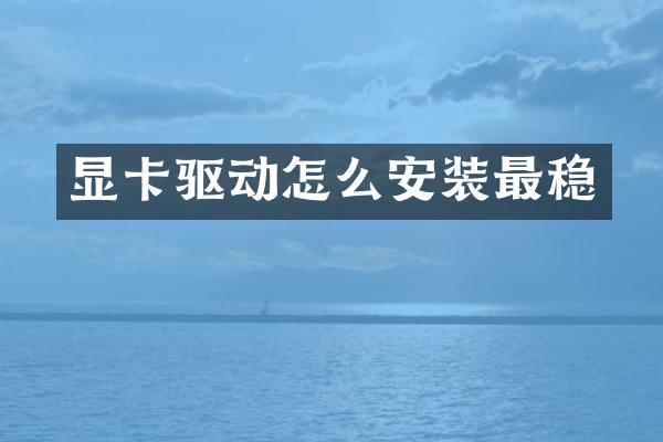 显卡驱动怎么安装最稳