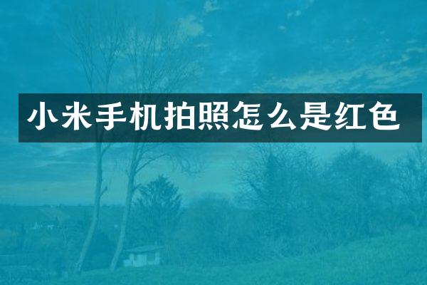 小米手机拍照怎么是红色