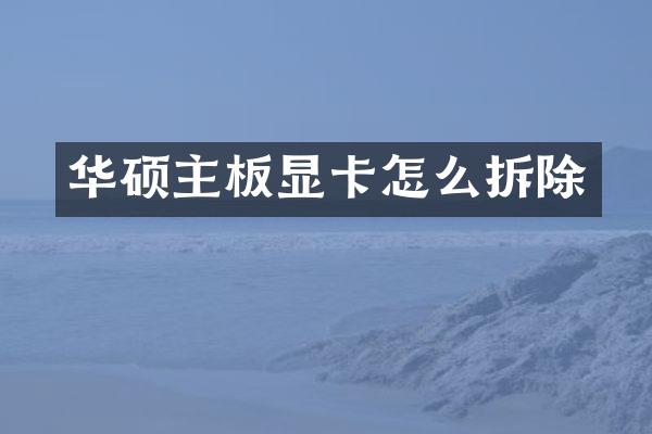 华硕主板显卡怎么拆除