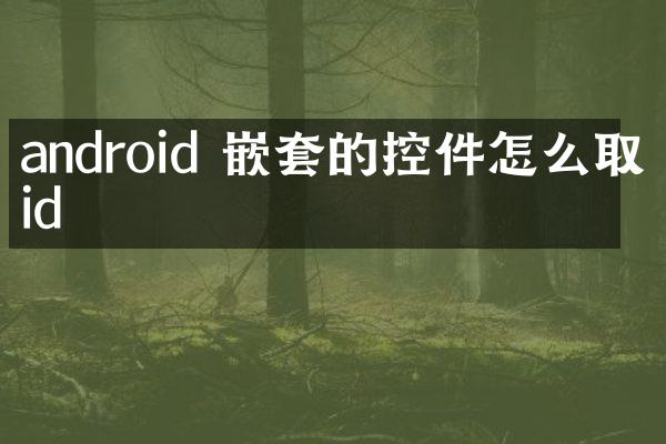android 嵌套的控件怎么取得id
