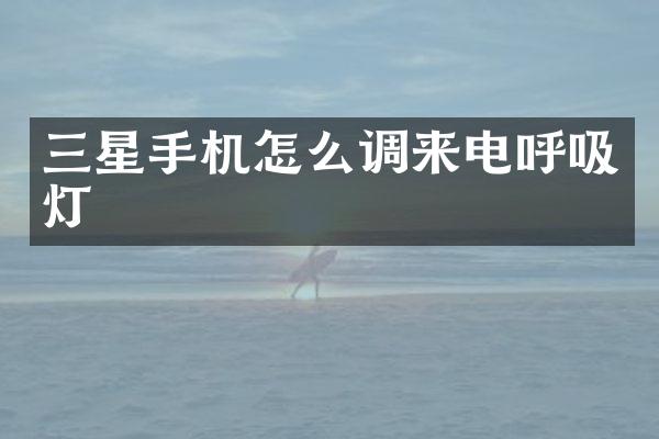 三星手机怎么调来电呼吸灯