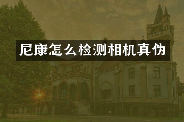 尼康怎么检测相机真伪