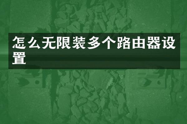 怎么无限装多个路由器设置