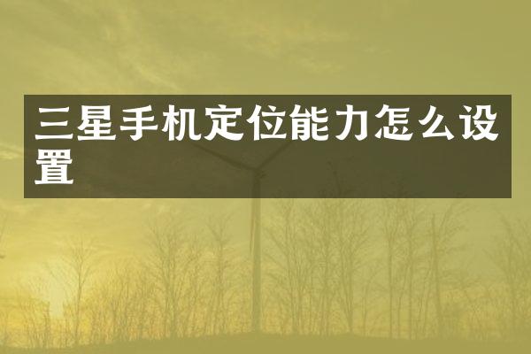 三星手机定位能力怎么设置