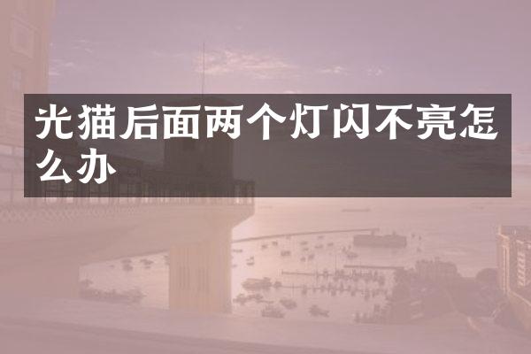 光猫后面两个灯闪不亮怎么办