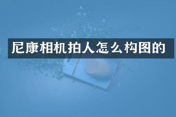 尼康相机拍人怎么构图的